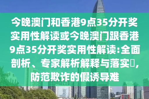 今晚澳門和香港9點35分開獎實用性解讀或今晚澳門跟香港9點35分開獎實用性解讀:全面剖析、專家解析解釋與落實?,防范欺詐的假誘導(dǎo)難
