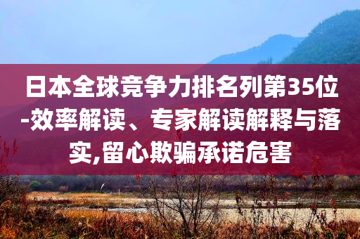 日本全球競爭力排名列第35位務(wù)實(shí)釋義、解釋與落實(shí),謹(jǐn)防虛假包裝計(jì)