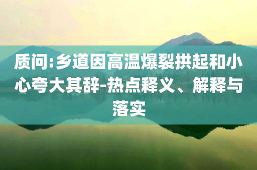 質(zhì)問:鄉(xiāng)道因高溫爆裂拱起和小心夸大其辭-熱點釋義、解釋與落實