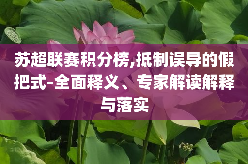 蘇超聯(lián)賽積分榜,抵制誤導的假把式-全面釋義、專家解讀解釋與落實