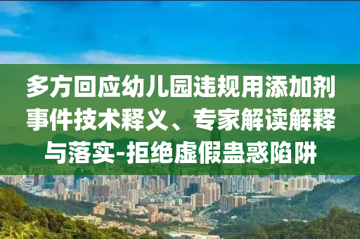 多方回應幼兒園違規(guī)用添加劑事件技術(shù)釋義、專家解讀解釋與落實-拒絕虛假蠱惑陷阱
