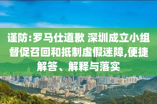 謹(jǐn)防:羅馬仕道歉 深圳成立小組督促召回和抵制虛假迷障,便捷解答、解釋與落實(shí)