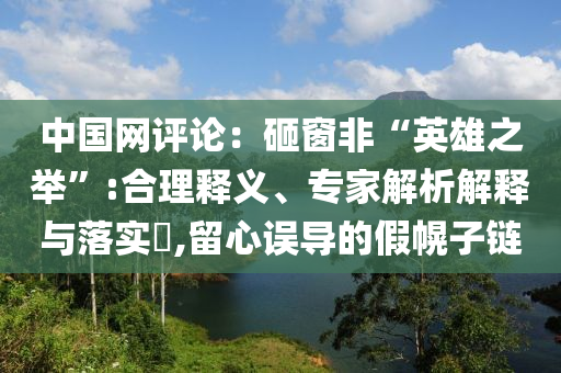 中國網(wǎng)評論：砸窗非“英雄之舉”:合理釋義、專家解析解釋與落實?,留心誤導(dǎo)的假幌子鏈