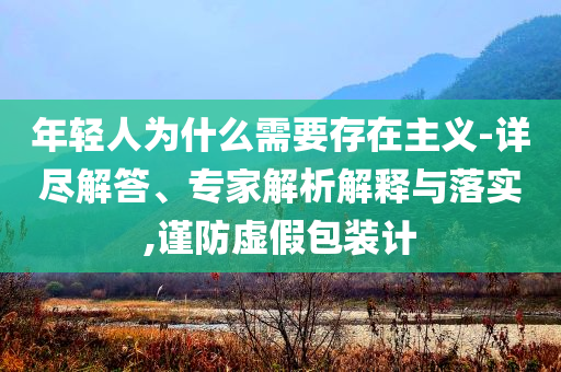 年輕人為什么需要存在主義-詳盡解答、專家解析解釋與落實,謹防虛假包裝計