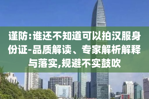 謹防:誰還不知道可以拍漢服身份證-品質(zhì)解讀、專家解析解釋與落實,規(guī)避不實鼓吹