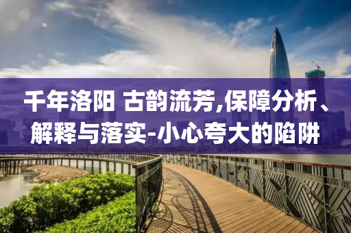 千年洛陽 古韻流芳,保障分析、解釋與落實(shí)-小心夸大的陷阱