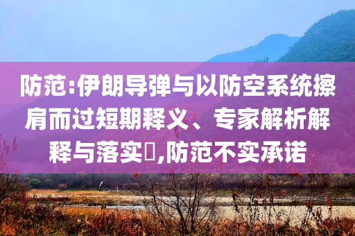 防范:伊朗導(dǎo)彈與以防空系統(tǒng)擦肩而過短期釋義、專家解析解釋與落實?,防范不實承諾