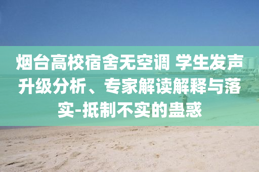 煙臺高校宿舍無空調(diào) 學生發(fā)聲升級分析、專家解讀解釋與落實-抵制不實的蠱惑