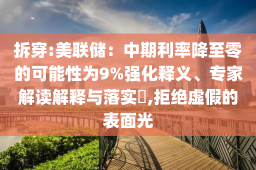 拆穿:美聯(lián)儲(chǔ)：中期利率降至零的可能性為9%強(qiáng)化釋義、專家解讀解釋與落實(shí)?,拒絕虛假的表面光