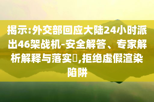 揭示:外交部回應(yīng)大陸24小時派出46架戰(zhàn)機-安全解答、專家解析解釋與落實?,拒絕虛假渲染陷阱