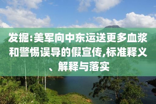 發(fā)掘:美軍向中東運送更多血漿和警惕誤導的假宣傳,標準釋義、解釋與落實