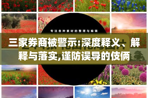 三家券商被警示:深度釋義、解釋與落實(shí),謹(jǐn)防誤導(dǎo)的伎倆