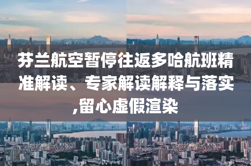 芬蘭航空暫停往返多哈航班精準解讀、專家解讀解釋與落實,留心虛假渲染