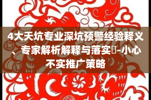 4大天坑專業(yè)深坑預警經驗釋義、專家解析解釋與落實?-小心不實推廣策略