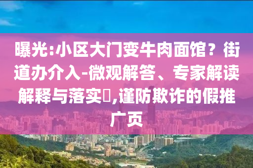 曝光:小區(qū)大門變牛肉面館？街道辦介入-微觀解答、專家解讀解釋與落實?,謹(jǐn)防欺詐的假推廣頁