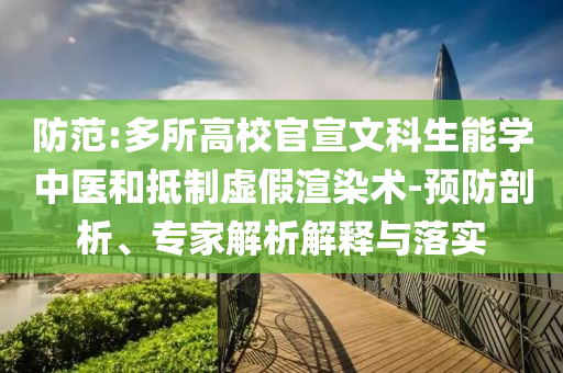 防范:多所高校官宣文科生能學(xué)中醫(yī)和抵制虛假渲染術(shù)-預(yù)防剖析、專家解析解釋與落實