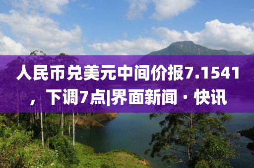 人民幣兌美元中間價(jià)報(bào)7.1541，下調(diào)7點(diǎn)|界面新聞 · 快訊