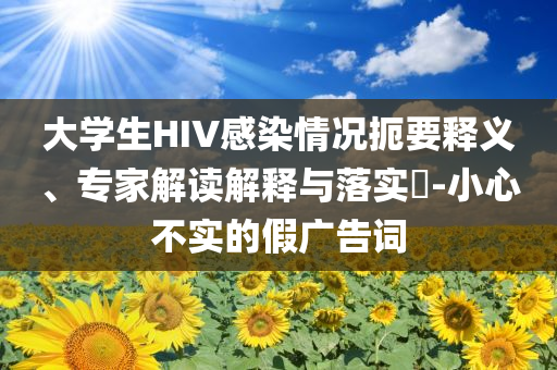 大學生HIV感染情況扼要釋義、專家解讀解釋與落實?-小心不實的假廣告詞