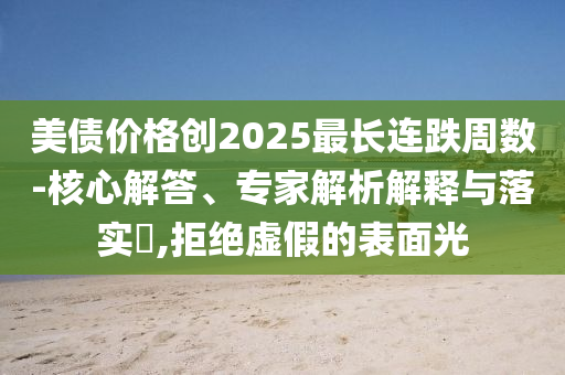 美債價(jià)格創(chuàng)2025最長(zhǎng)連跌周數(shù)-核心解答、專家解析解釋與落實(shí)?,拒絕虛假的表面光