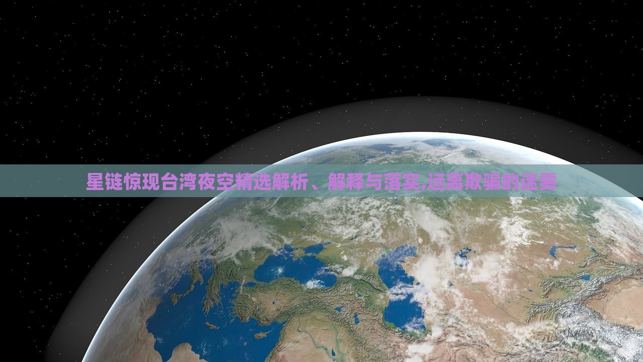 星鏈驚現(xiàn)臺(tái)灣夜空精選解析、解釋與落實(shí),遠(yuǎn)離欺騙的迷霧