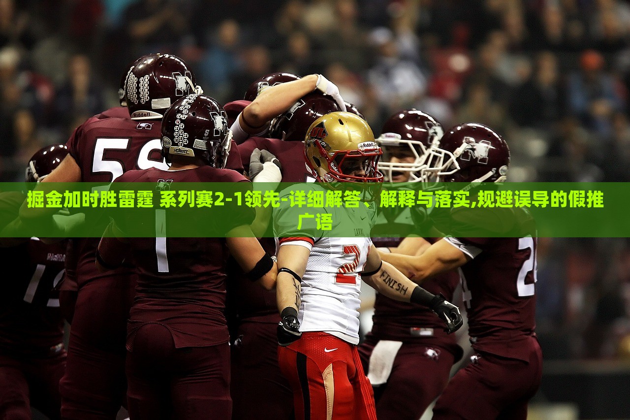 掘金加時勝雷霆 系列賽2-1領(lǐng)先-詳細(xì)解答、解釋與落實,規(guī)避誤導(dǎo)的假推廣語 掘金加時勝雷霆 系列賽2-1領(lǐng)先-詳細(xì)解答、解釋與落實,規(guī)避誤導(dǎo)的假推廣語