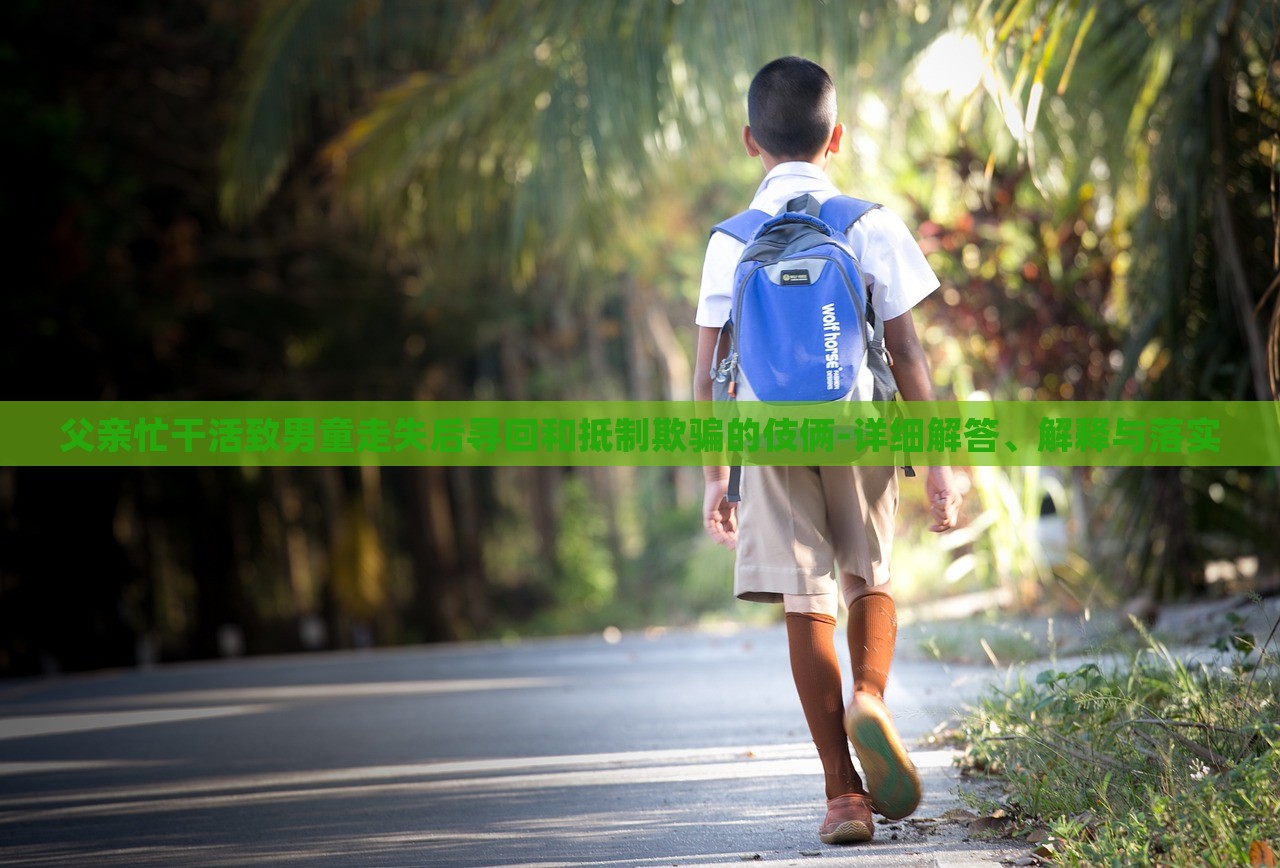 父親忙干活致男童走失后尋回和抵制欺騙的伎倆-詳細(xì)解答、解釋與落實(shí)