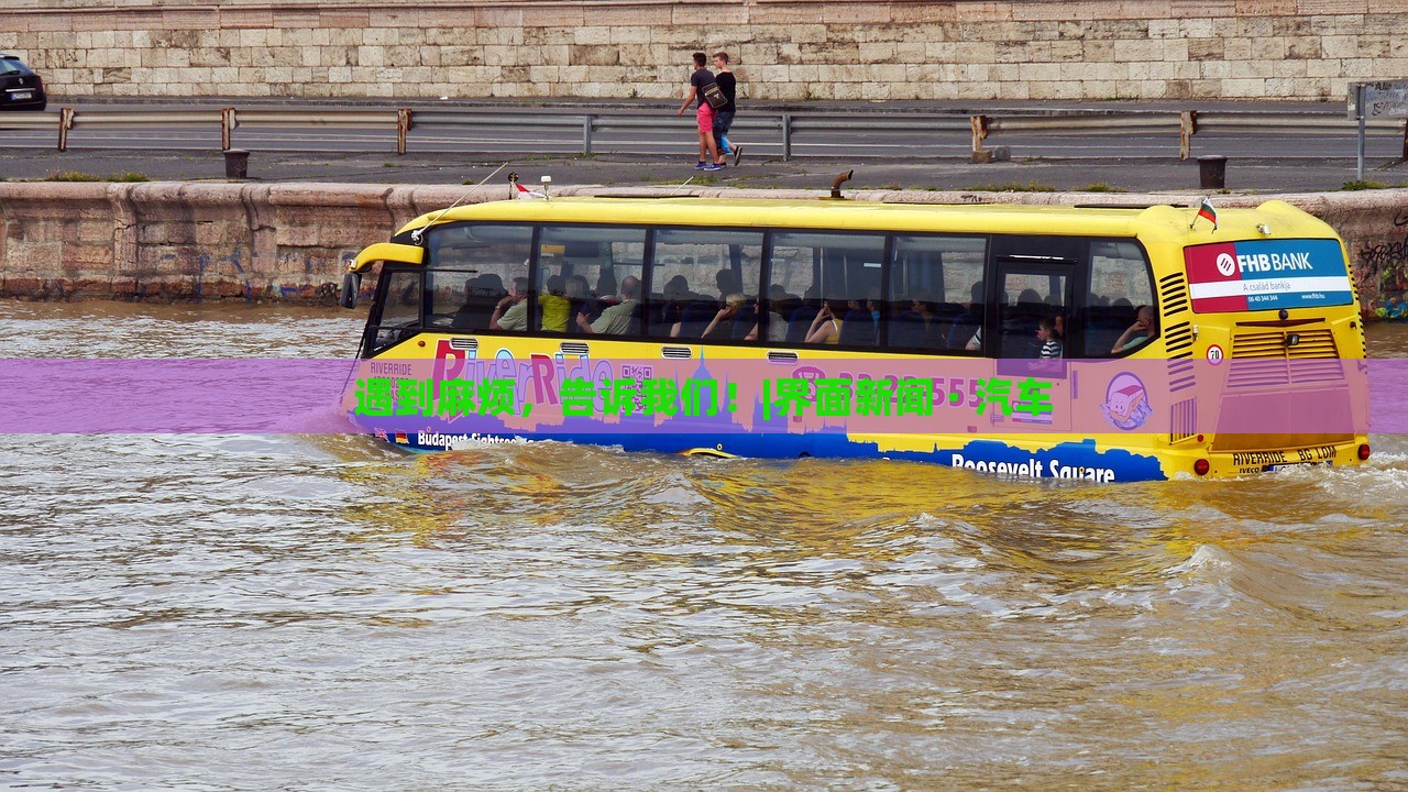 遇到麻煩，告訴我們！|界面新聞 · 汽車