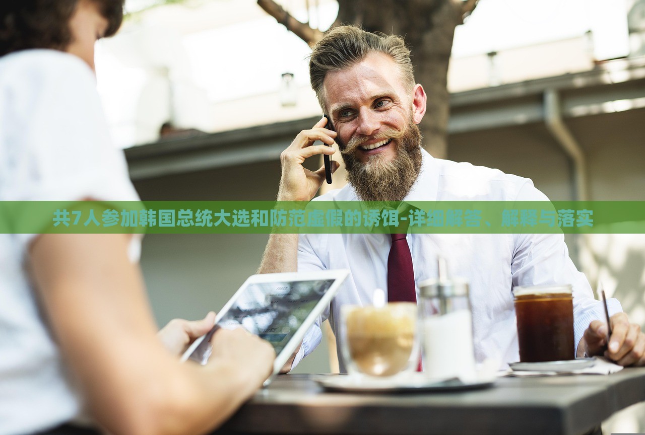 共7人參加韓國總統(tǒng)大選和防范虛假的誘餌-詳細解答、解釋與落實