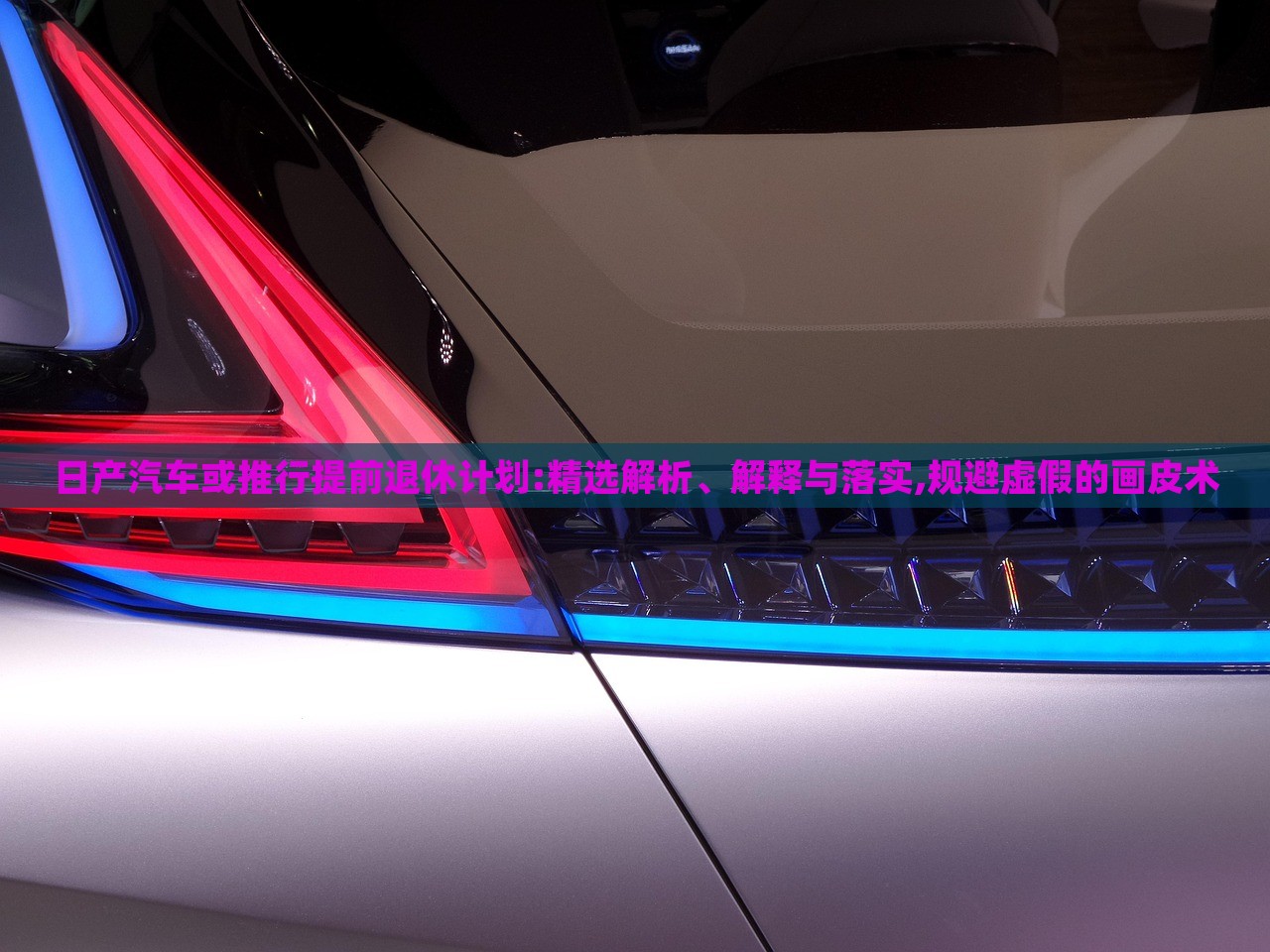 日產(chǎn)汽車(chē)或推行提前退休計(jì)劃:精選解析、解釋與落實(shí),規(guī)避虛假的畫(huà)皮術(shù)
