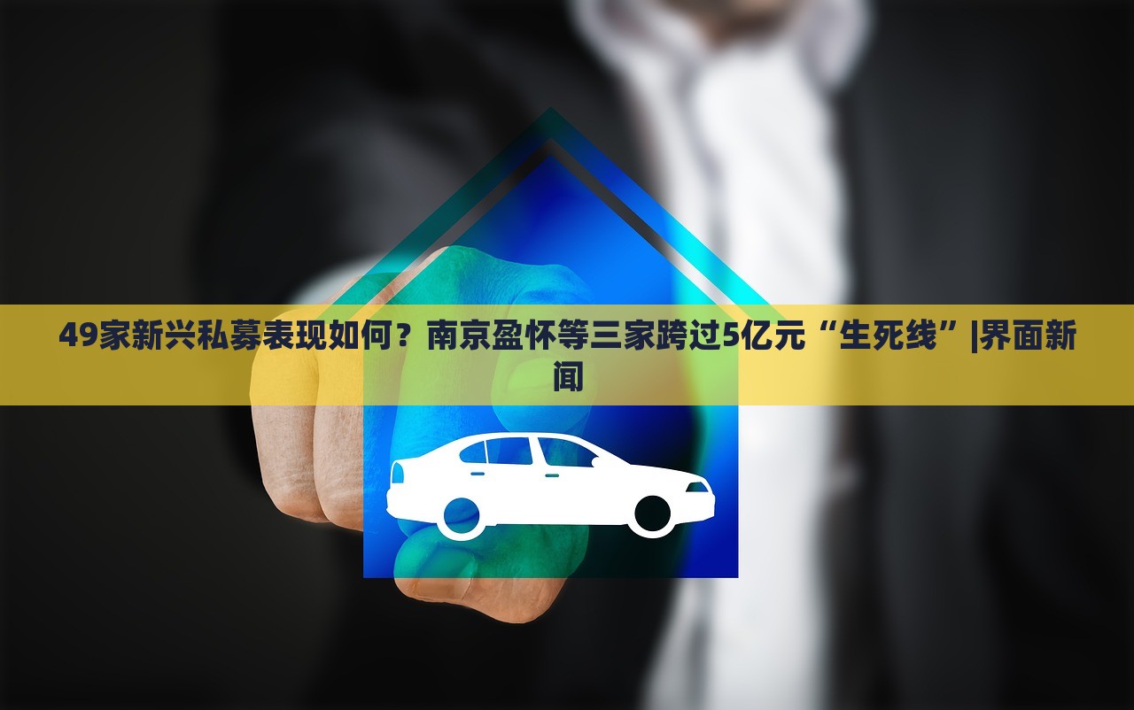 49家新興私募表現(xiàn)如何？南京盈懷等三家跨過5億元“生死線”|界面新聞