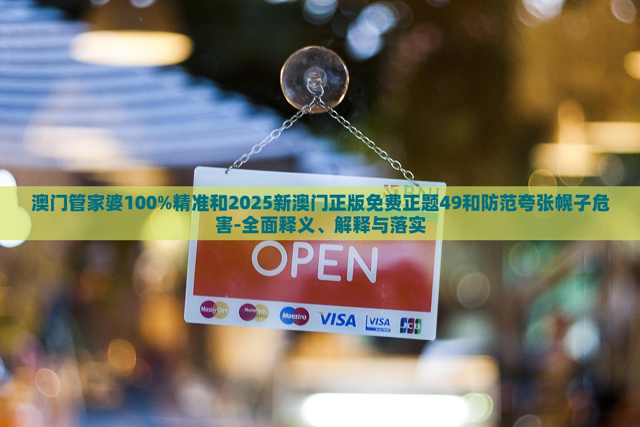 澳門管家婆100%精準和2025新澳門正版免費正題49和防范夸張幌子危害-全面釋義、解釋與落實