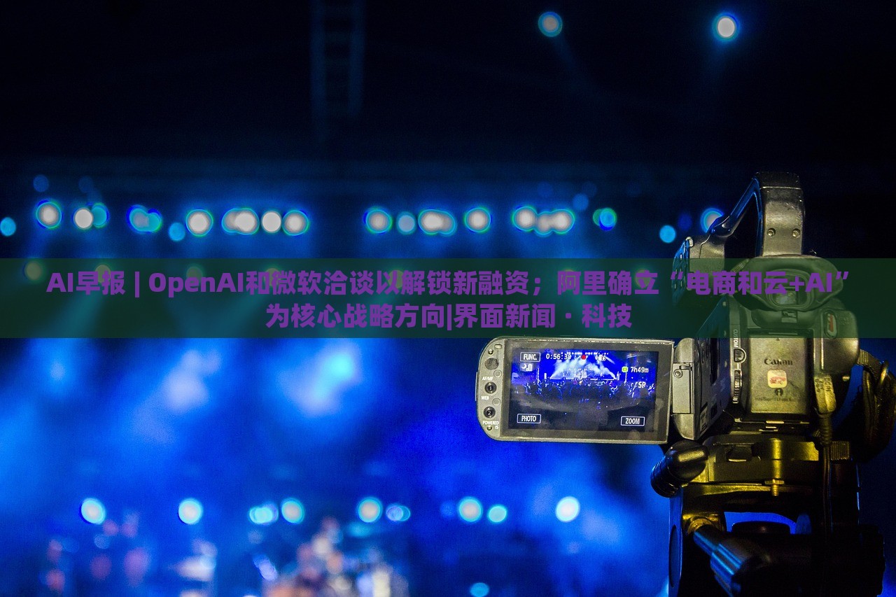 AI早報(bào) | OpenAI和微軟洽談以解鎖新融資；阿里確立“電商和云+AI”為核心戰(zhàn)略方向|界面新聞 · 科技