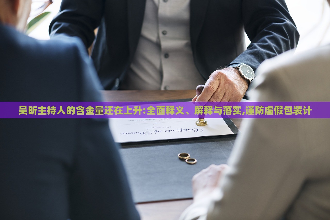 吳昕主持人的含金量還在上升:全面釋義、解釋與落實(shí),謹(jǐn)防虛假包裝計(jì)