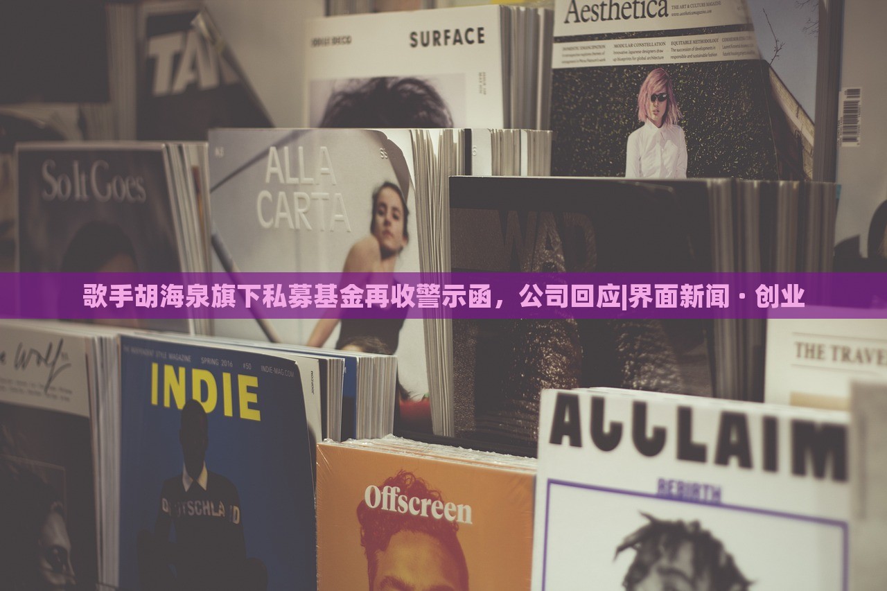 歌手胡海泉旗下私募基金再收警示函，公司回應(yīng)|界面新聞 · 創(chuàng)業(yè)