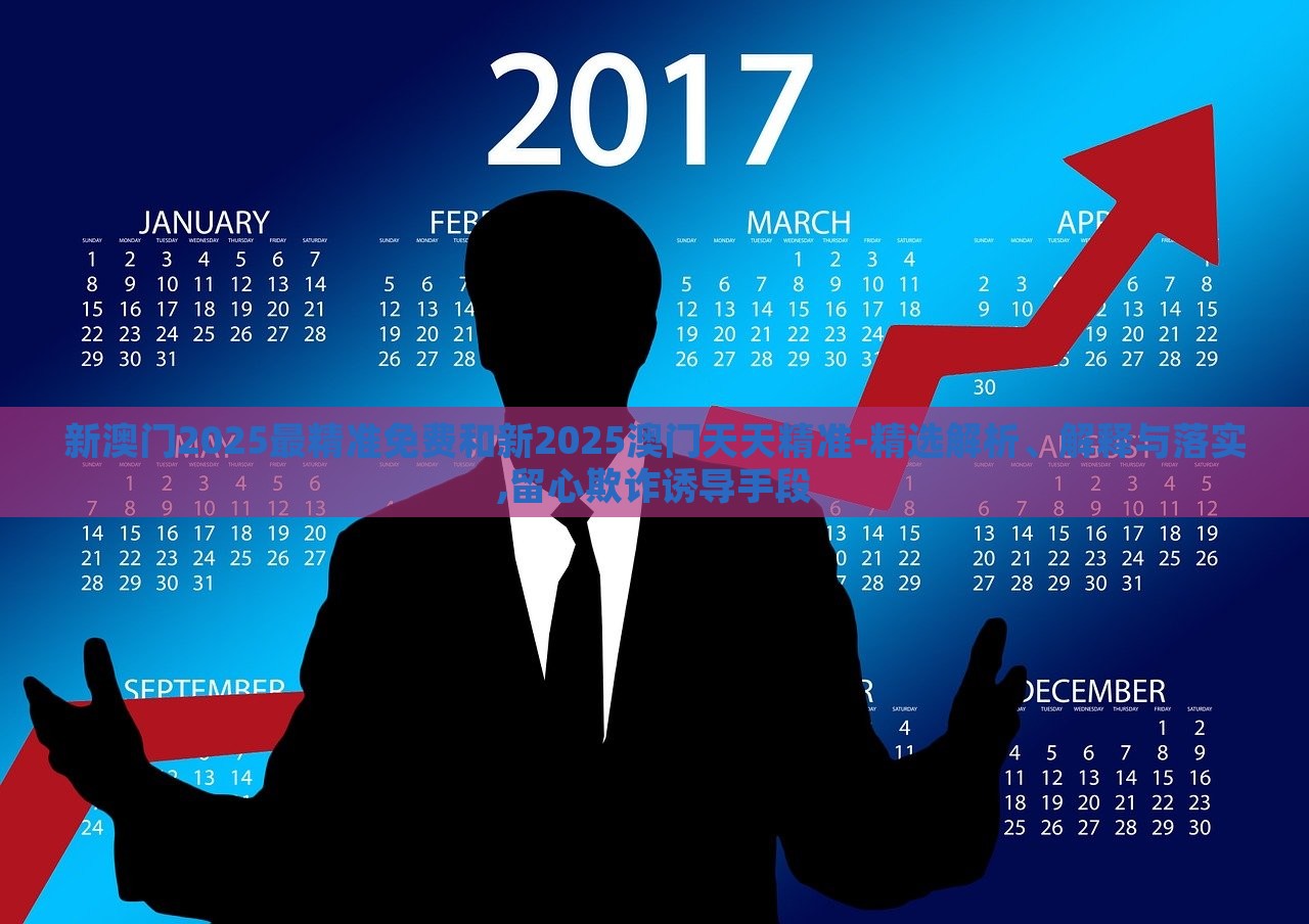 新澳門2025最精準(zhǔn)免費(fèi)和新2025澳門天天精準(zhǔn)-精選解析、解釋與落實(shí),留心欺詐誘導(dǎo)手段