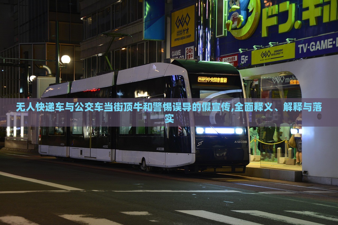 無(wú)人快遞車與公交車當(dāng)街頂牛和警惕誤導(dǎo)的假宣傳,全面釋義、解釋與落實(shí)