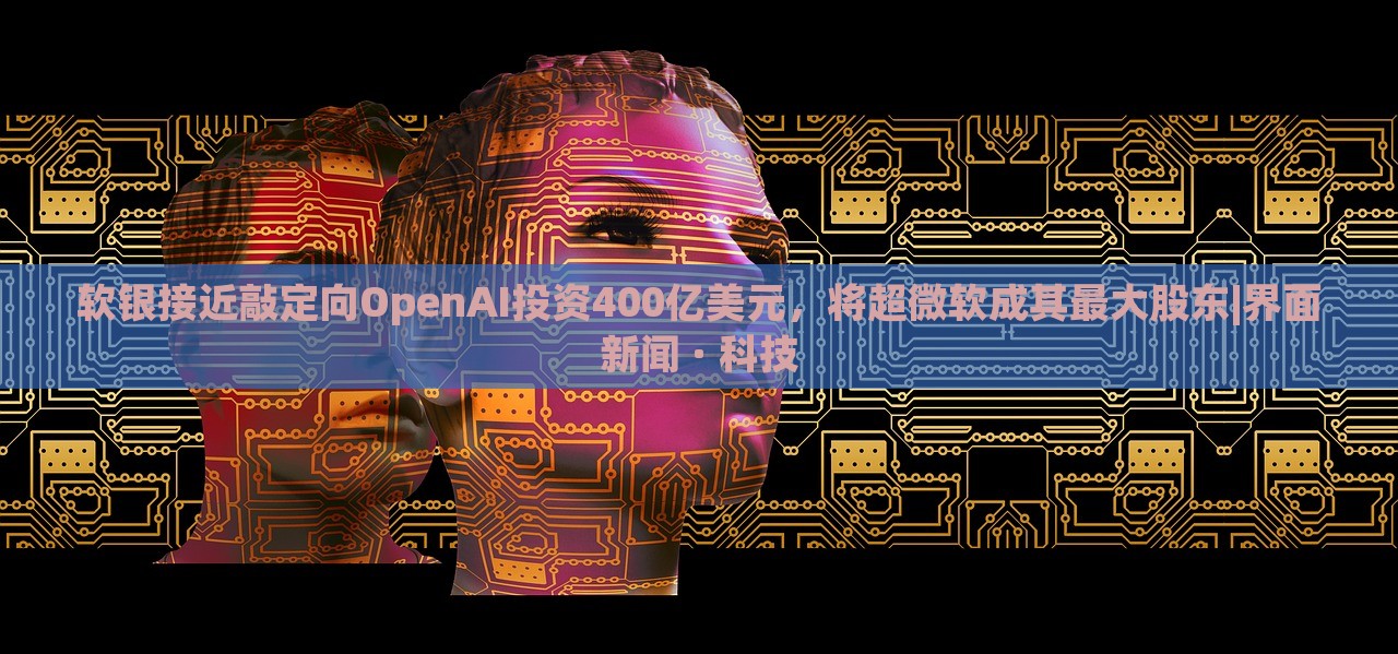 軟銀接近敲定向OpenAI投資400億美元,將超微軟成其最大股東|界面新聞 · 科技 軟銀接近敲定向OpenAI投資400億美元,將超微軟成其最大股東|界面新聞 · 科技