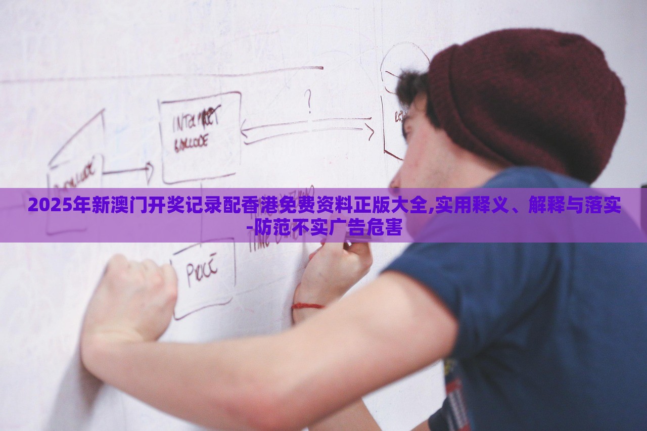 2025年新澳門(mén)開(kāi)獎(jiǎng)記錄配香港免費(fèi)資料正版大全,實(shí)用釋義、解釋與落實(shí)-防范不實(shí)廣告危害 2025年新澳門(mén)開(kāi)獎(jiǎng)記錄配香港免費(fèi)資料正版大全,實(shí)用釋義、解釋與落實(shí)-防范不實(shí)廣告危害