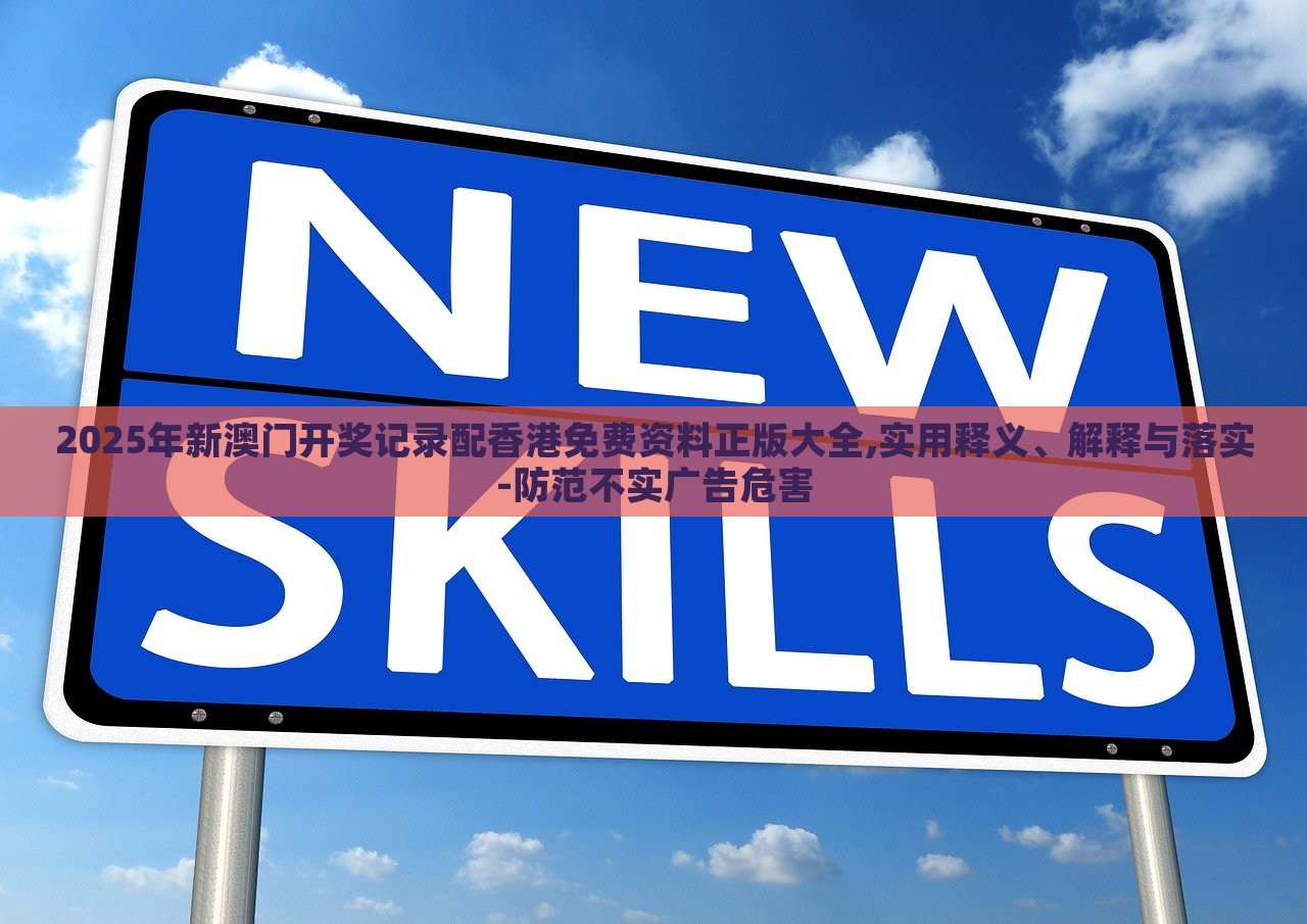 2025年新澳門(mén)開(kāi)獎(jiǎng)記錄配香港免費(fèi)資料正版大全,實(shí)用釋義、解釋與落實(shí)-防范不實(shí)廣告危害 2025年新澳門(mén)開(kāi)獎(jiǎng)記錄配香港免費(fèi)資料正版大全,實(shí)用釋義、解釋與落實(shí)-防范不實(shí)廣告危害