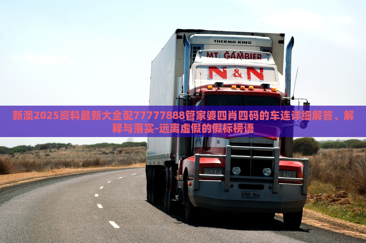 新澳2025資料最新大全配77777888管家婆四肖四碼的車連詳細(xì)解答、解釋與落實(shí)-遠(yuǎn)離虛假的假標(biāo)榜語 新澳2025資料最新大全配77777888管家婆四肖四碼的車連詳細(xì)解答、解釋與落實(shí)-遠(yuǎn)離虛假的假標(biāo)榜語