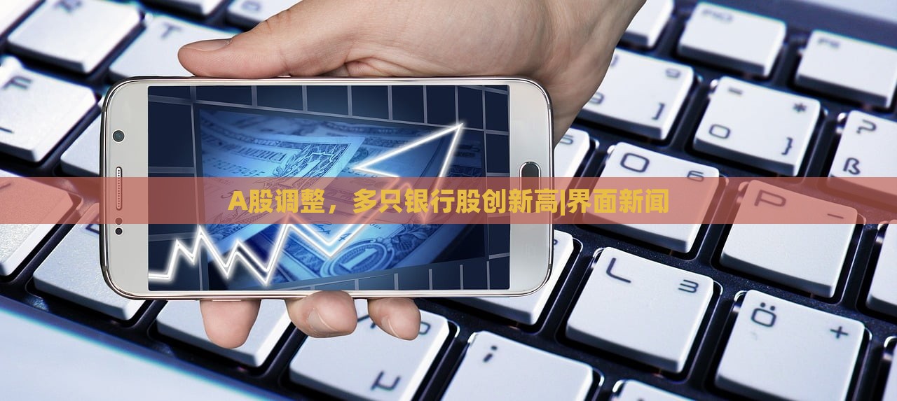 A股調(diào)整，多只銀行股創(chuàng)新高|界面新聞
