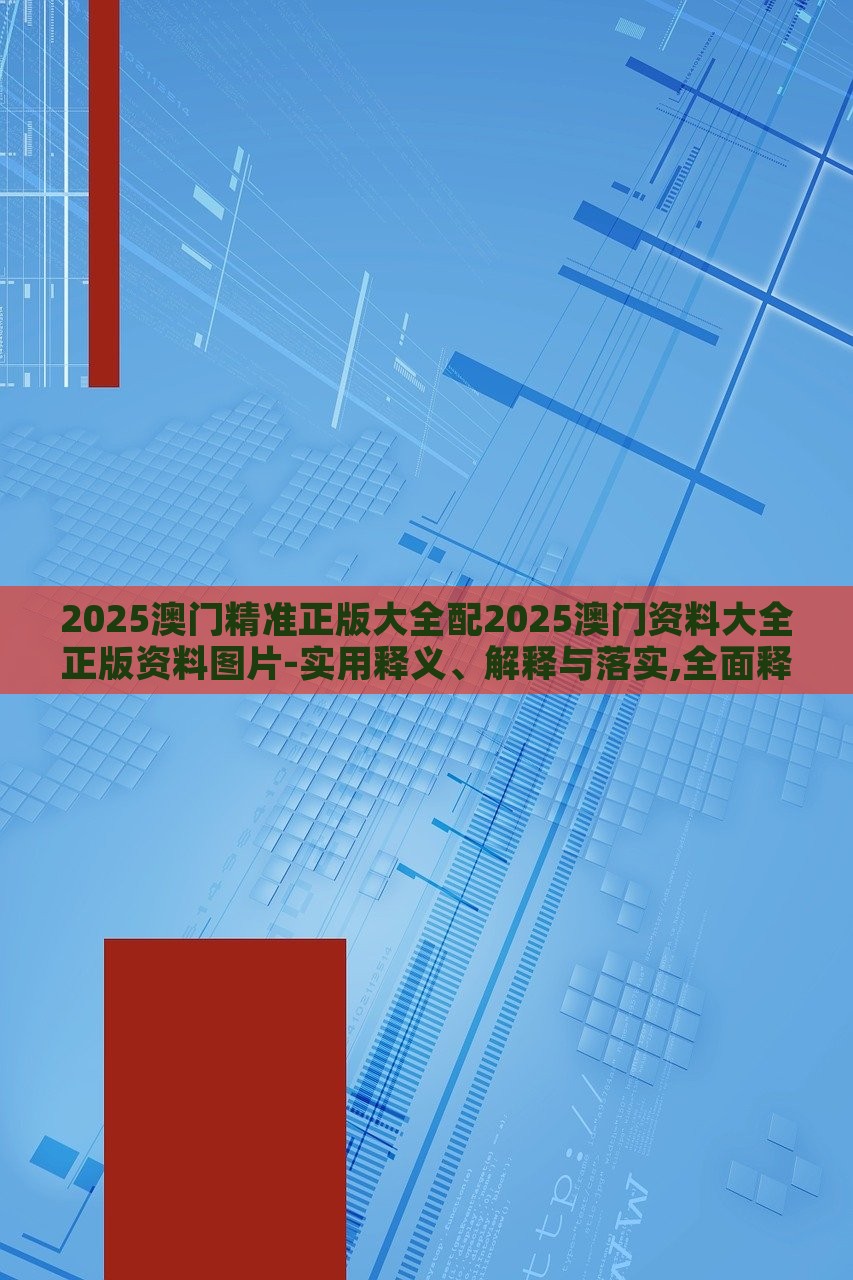 2025澳門精準(zhǔn)正版大全配2025澳門資料大全正版資料圖片-實(shí)用釋義、解釋與落實(shí),全面釋義