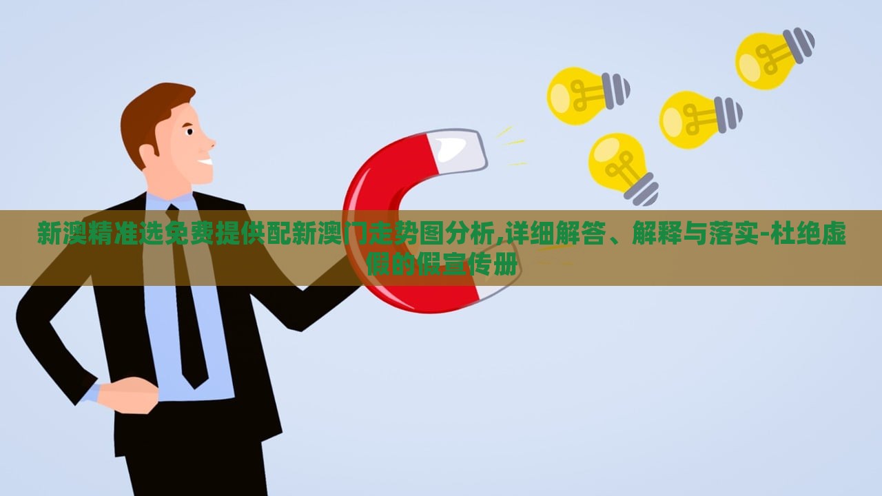 新澳精準(zhǔn)選免費(fèi)提供配新澳門走勢(shì)圖分析,詳細(xì)解答、解釋與落實(shí)-杜絕虛假的假宣傳冊(cè)