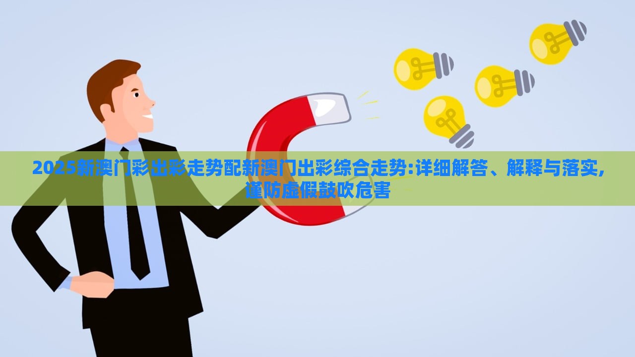 2025新澳門彩出彩走勢配新澳門出彩綜合走勢:詳細(xì)解答、解釋與落實,謹(jǐn)防虛假鼓吹危害 2025新澳門彩出彩走勢配新澳門出彩綜合走勢:詳細(xì)解答、解釋與落實,謹(jǐn)防虛假鼓吹危害