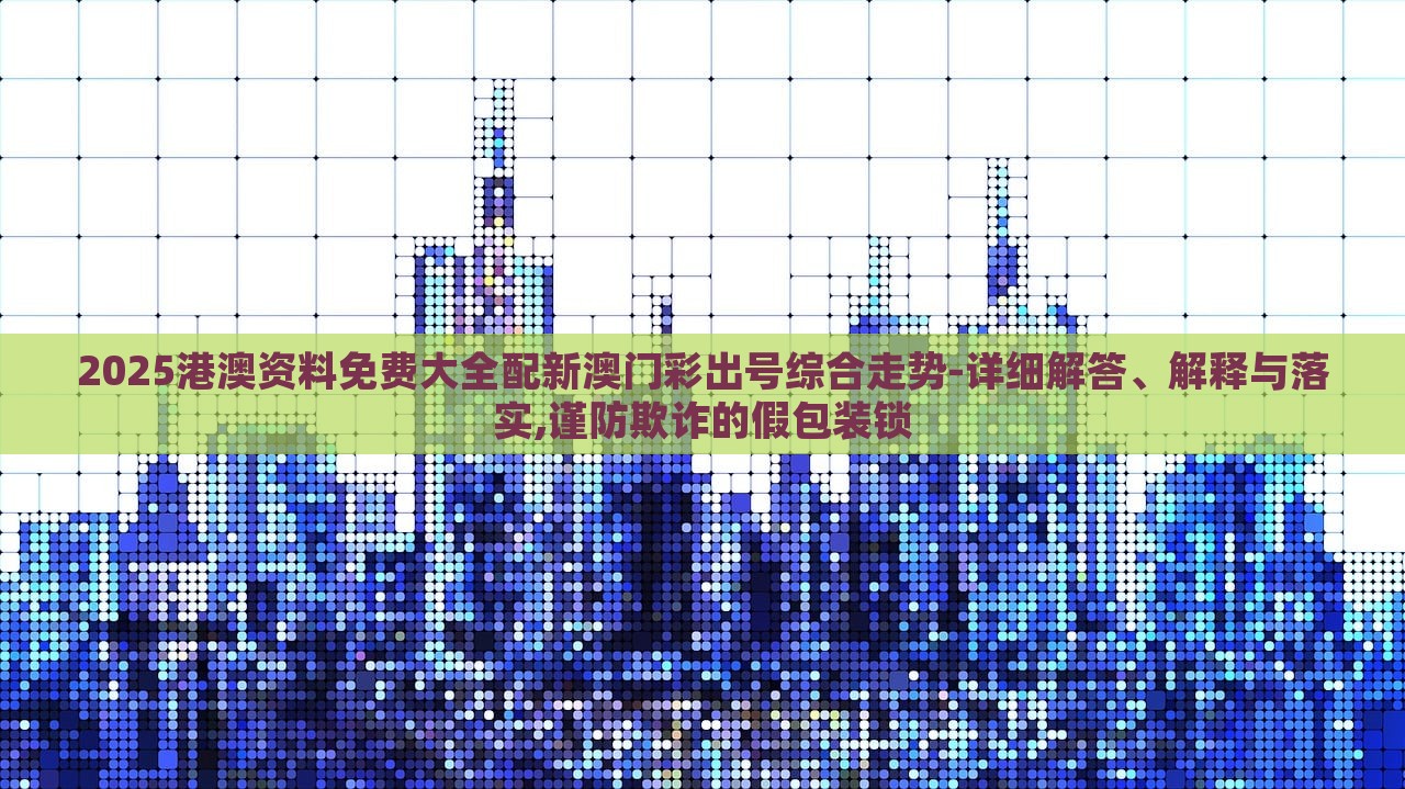 2025港澳資料免費大全配新澳門彩出號綜合走勢-詳細解答、解釋與落實,謹防欺詐的假包裝鎖