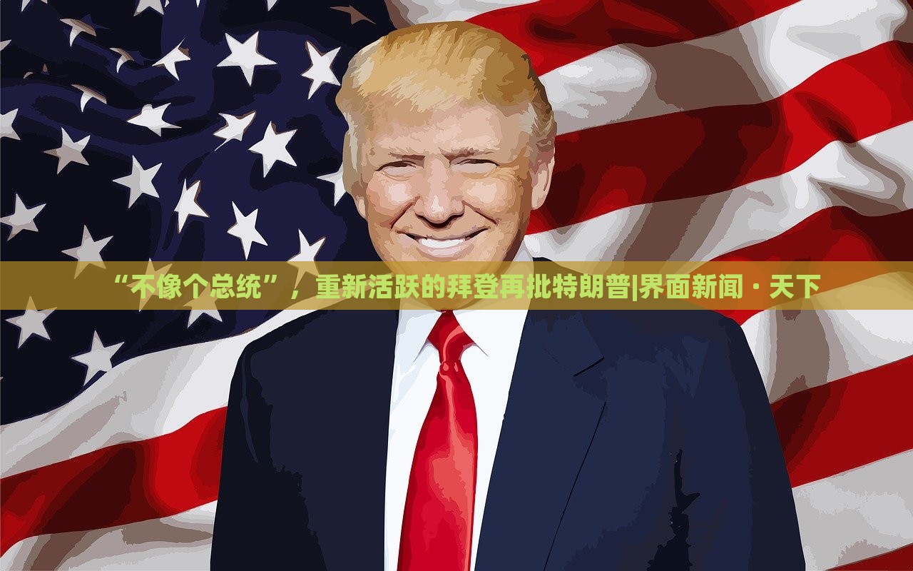 “不像個總統(tǒng)”，重新活躍的拜登再批特朗普|界面新聞 · 天下