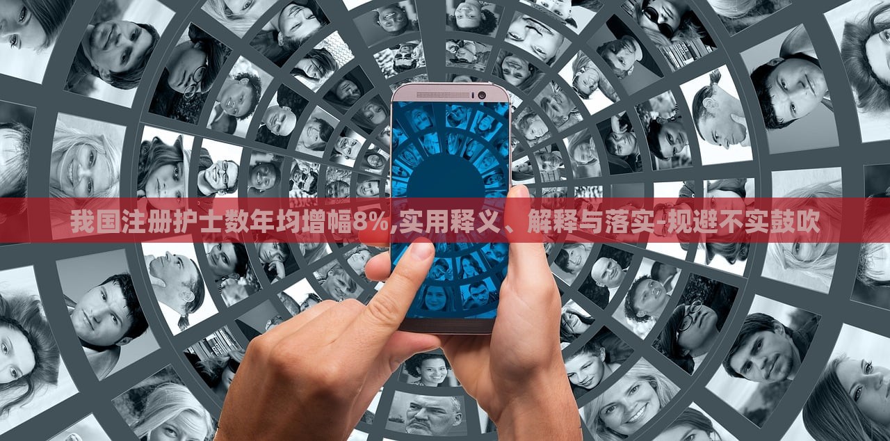 我國(guó)注冊(cè)護(hù)士數(shù)年均增幅8%,實(shí)用釋義、解釋與落實(shí)-規(guī)避不實(shí)鼓吹