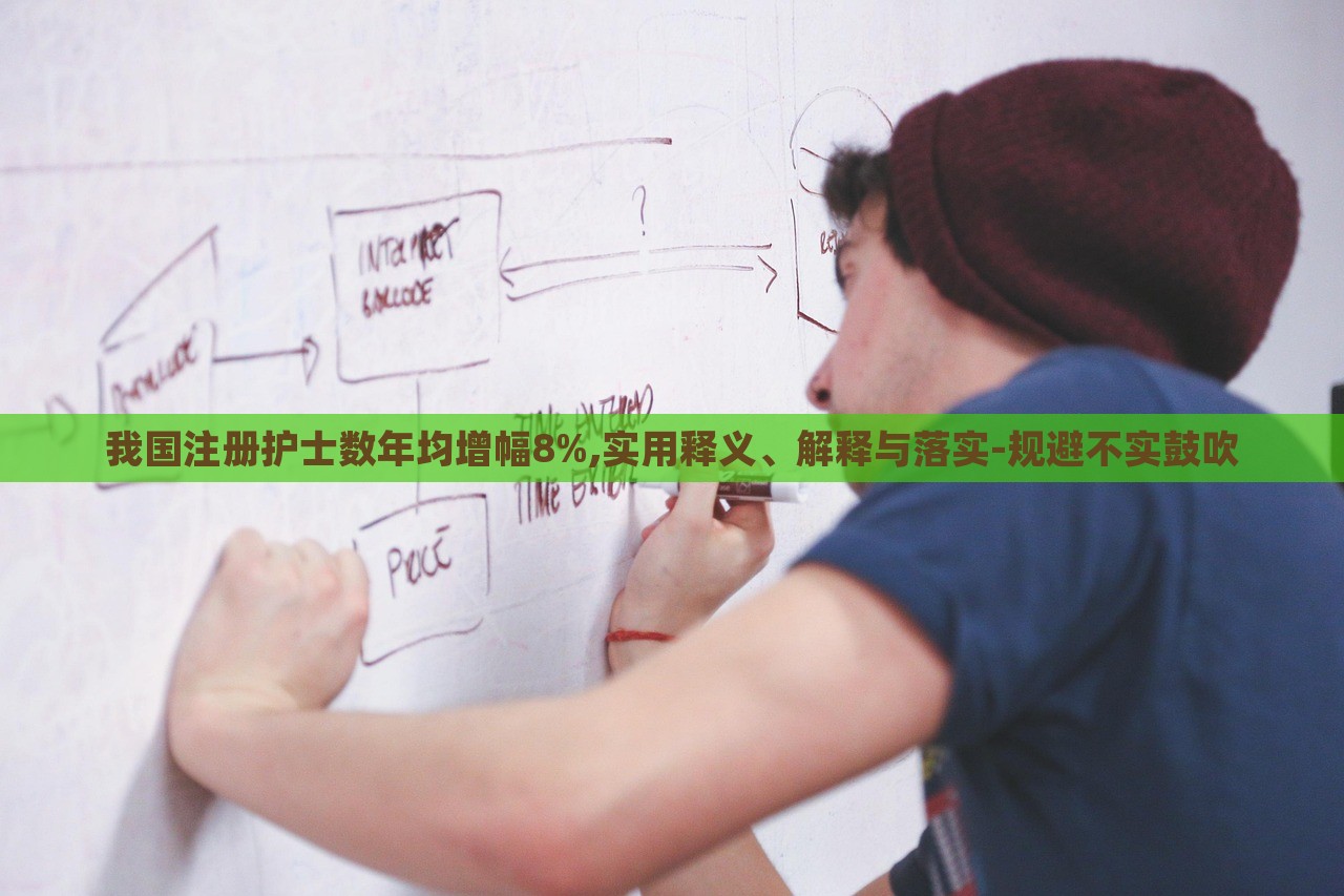 我國(guó)注冊(cè)護(hù)士數(shù)年均增幅8%,實(shí)用釋義、解釋與落實(shí)-規(guī)避不實(shí)鼓吹